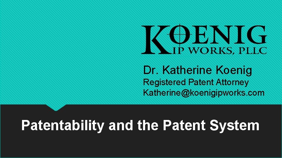 Dr. Katherine Koenig Registered Patent Attorney Katherine@koenigipworks. com Patentability and the Patent System 