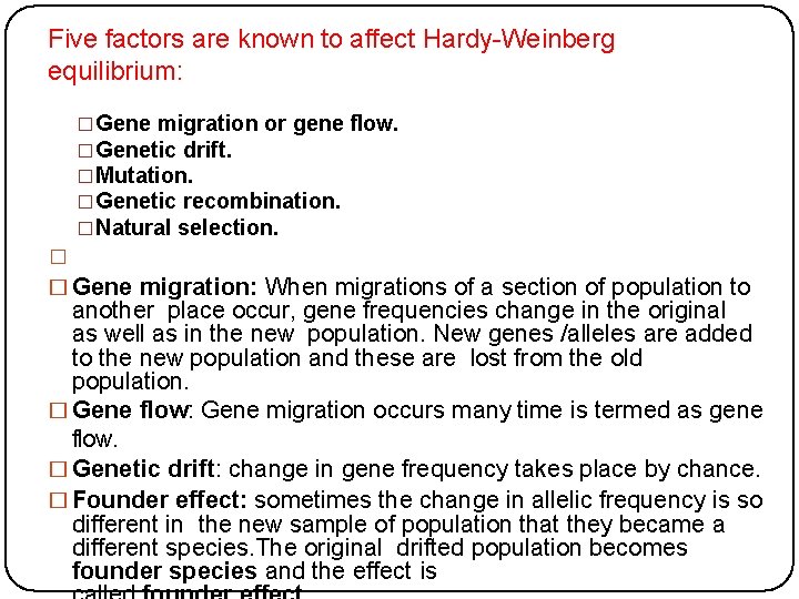 Five factors are known to affect Hardy-Weinberg equilibrium: �Gene migration or gene flow. �Genetic