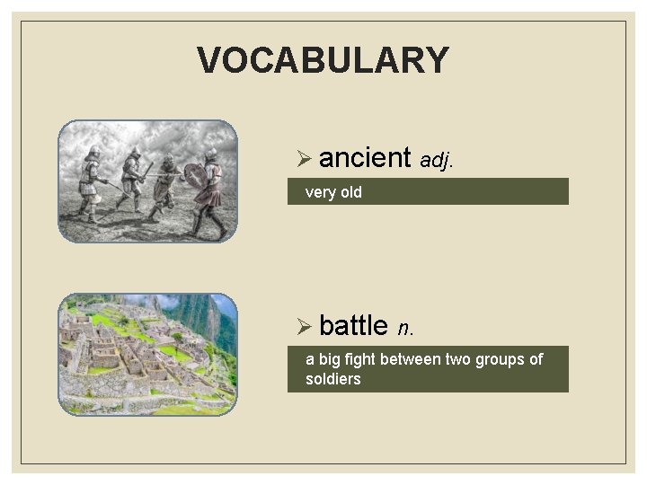 VOCABULARY Ø ancient adj. very old Ø battle n. a big fight between two