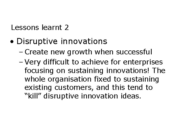 Lessons learnt 2 • Disruptive innovations – Create new growth when successful – Very