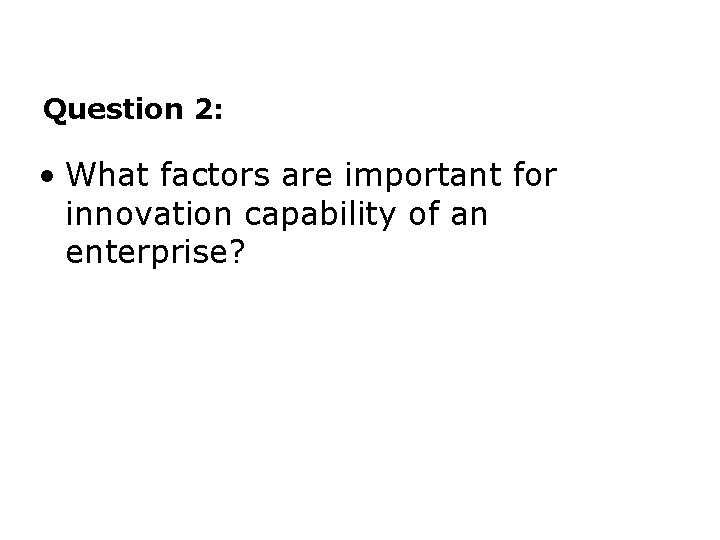 Question 2: • What factors are important for innovation capability of an enterprise? 