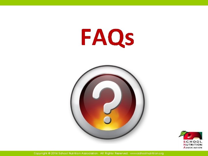 FAQs Copyright © 2014 School Nutrition Association. All Rights Reserved. www. schoolnutrition. org 