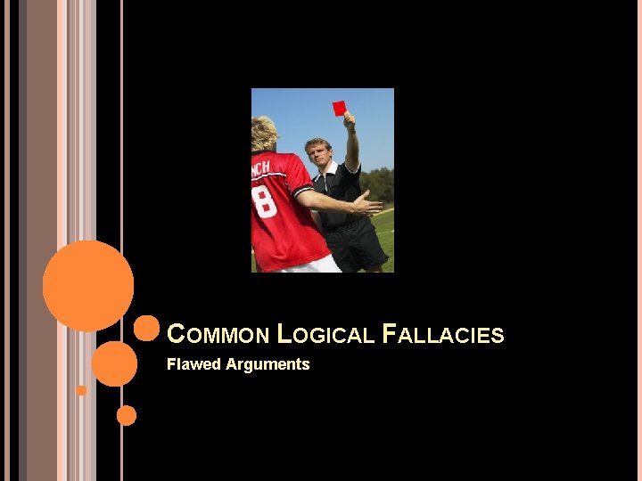 COMMON LOGICAL FALLACIES Flawed Arguments 