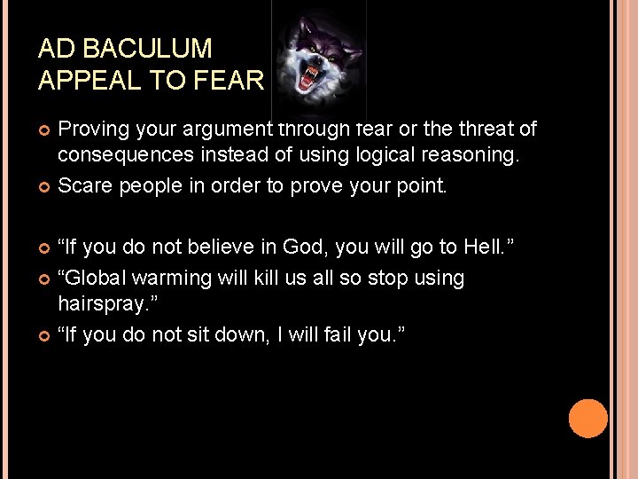 AD BACULUM APPEAL TO FEAR Proving your argument through fear or the threat of