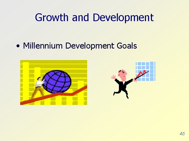 Growth and Development • Millennium Development Goals 46 