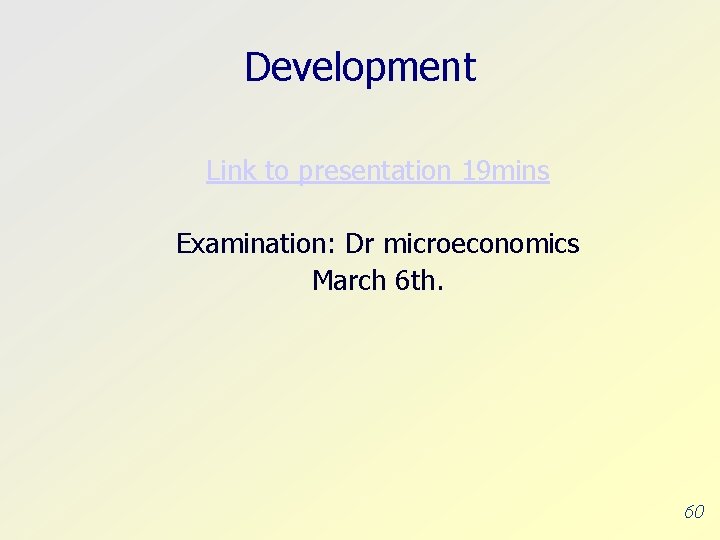 Development Link to presentation 19 mins Examination: Dr microeconomics March 6 th. 60 