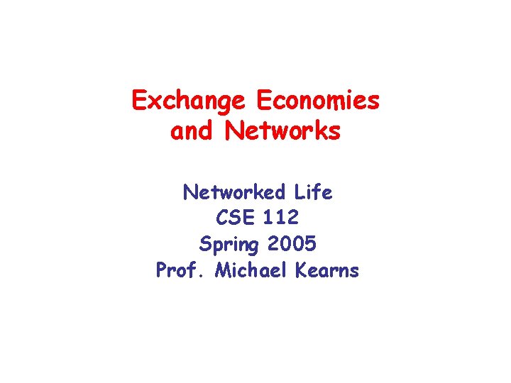 Exchange Economies and Networks Networked Life CSE 112 Spring 2005 Prof. Michael Kearns 