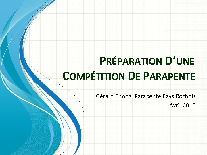 PRÉPARATION D’UNE COMPÉTITION DE PARAPENTE Gérard Chong, Parapente Pays Rochois 1 -Avril-2016 