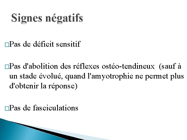 Signes négatifs �Pas de déficit sensitif �Pas d'abolition des réflexes ostéo-tendineux (sauf à un