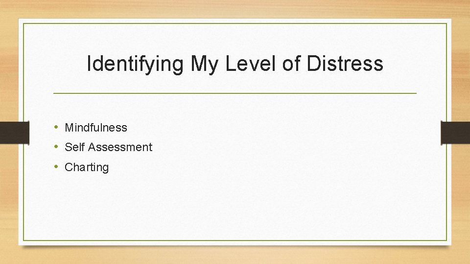 Identifying My Level of Distress • Mindfulness • Self Assessment • Charting 