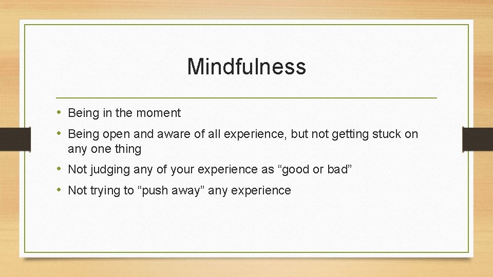 Mindfulness • Being in the moment • Being open and aware of all experience,