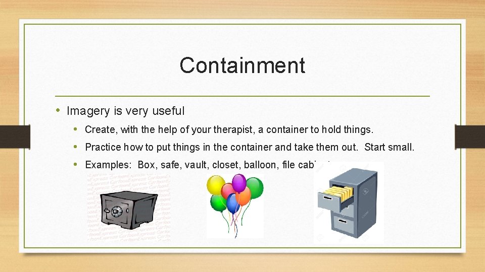 Containment • Imagery is very useful • Create, with the help of your therapist,