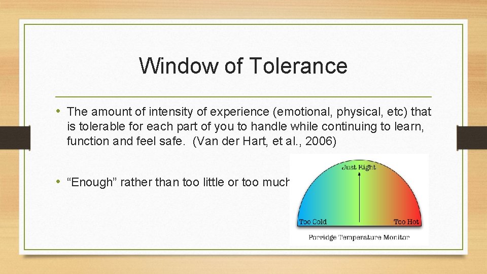 Window of Tolerance • The amount of intensity of experience (emotional, physical, etc) that