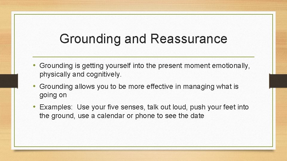 Grounding and Reassurance • Grounding is getting yourself into the present moment emotionally, physically