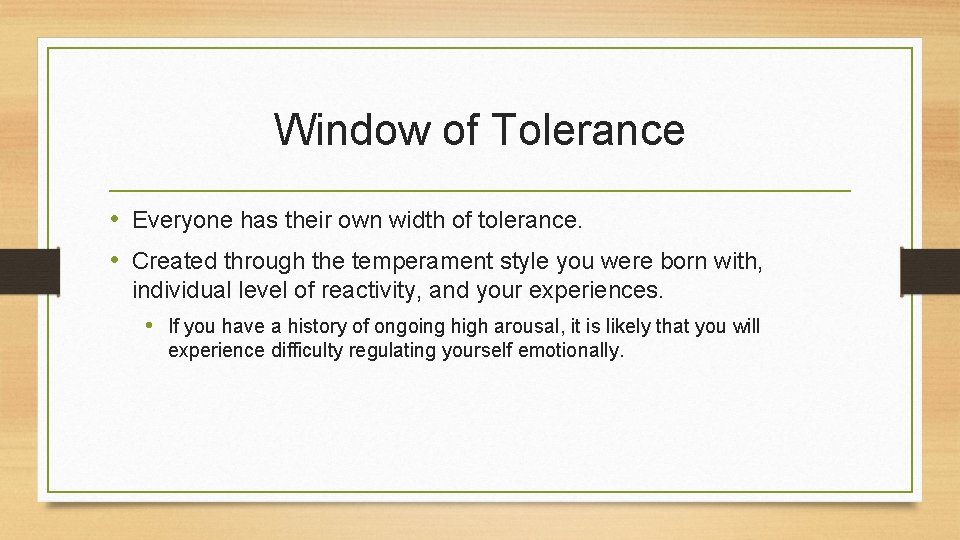 Window of Tolerance • Everyone has their own width of tolerance. • Created through