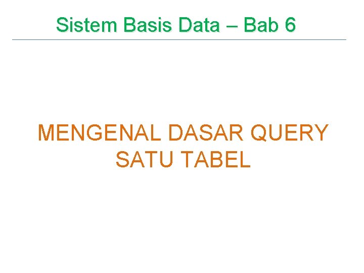 Sistem Basis Data – Bab 6 MENGENAL DASAR QUERY SATU TABEL 