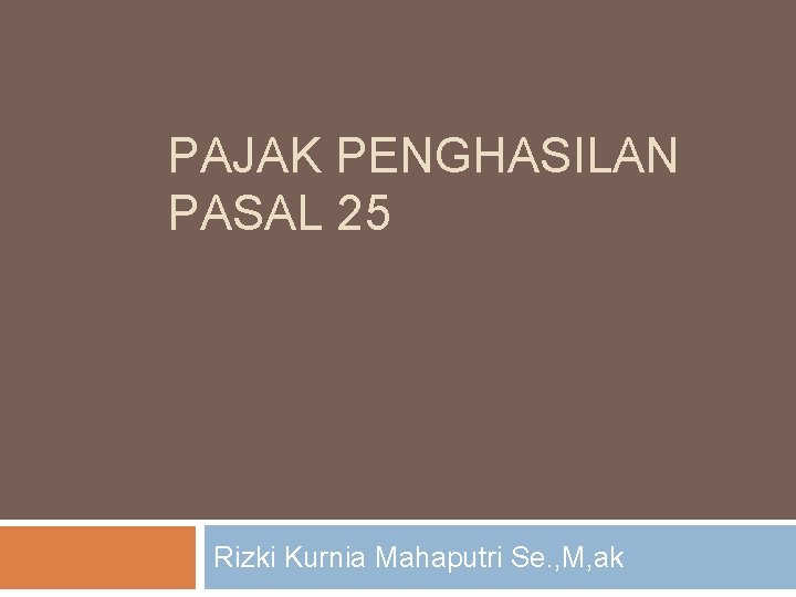 PAJAK PENGHASILAN PASAL 25 Rizki Kurnia Mahaputri Se. , M, ak 