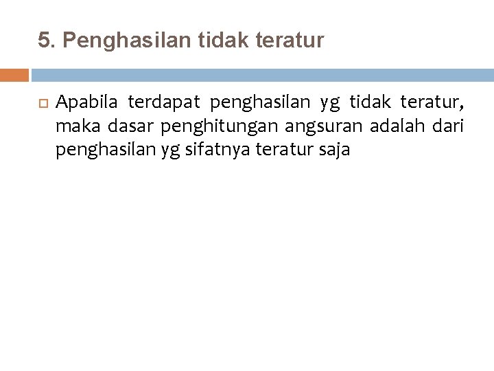 5. Penghasilan tidak teratur Apabila terdapat penghasilan yg tidak teratur, maka dasar penghitungan angsuran