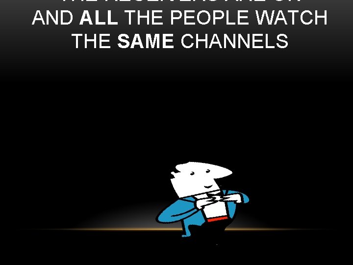 THE RECEIVERS ARE ON AND ALL THE PEOPLE WATCH THE SAME CHANNELS 