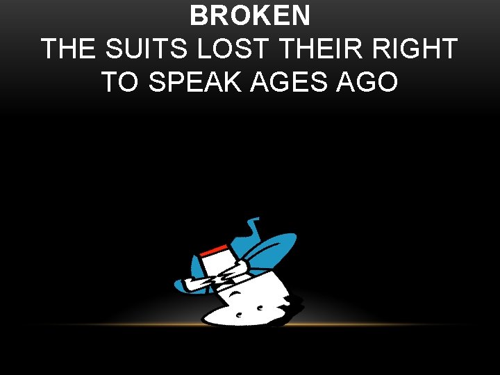 BROKEN THE SUITS LOST THEIR RIGHT TO SPEAK AGES AGO 