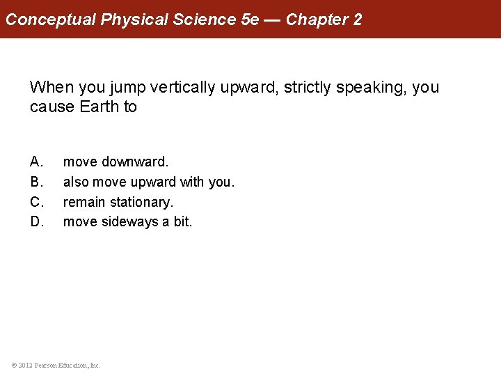 Conceptual Physical Science 5 e — Chapter 2 When you jump vertically upward, strictly