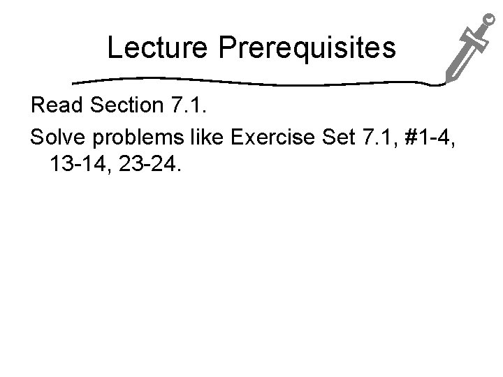 Lecture Prerequisites Read Section 7. 1. Solve problems like Exercise Set 7. 1, #1