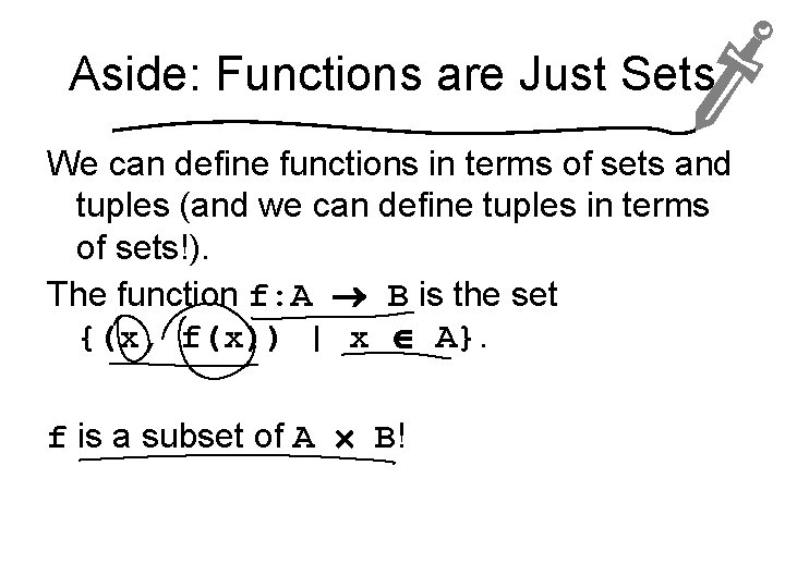 Aside: Functions are Just Sets We can define functions in terms of sets and