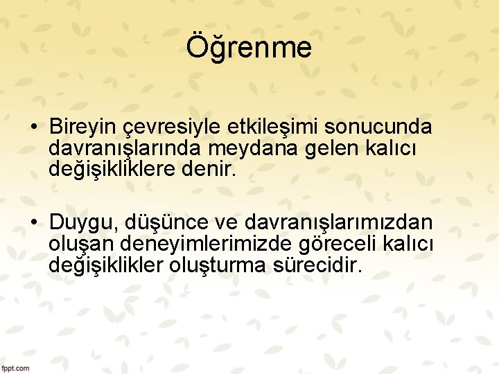 Öğrenme • Bireyin çevresiyle etkileşimi sonucunda davranışlarında meydana gelen kalıcı değişikliklere denir. • Duygu,