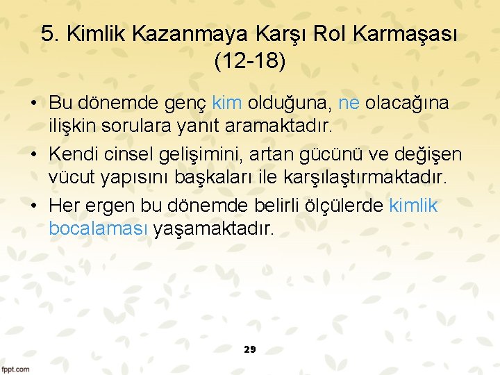 5. Kimlik Kazanmaya Karşı Rol Karmaşası (12 18) • Bu dönemde genç kim olduğuna,