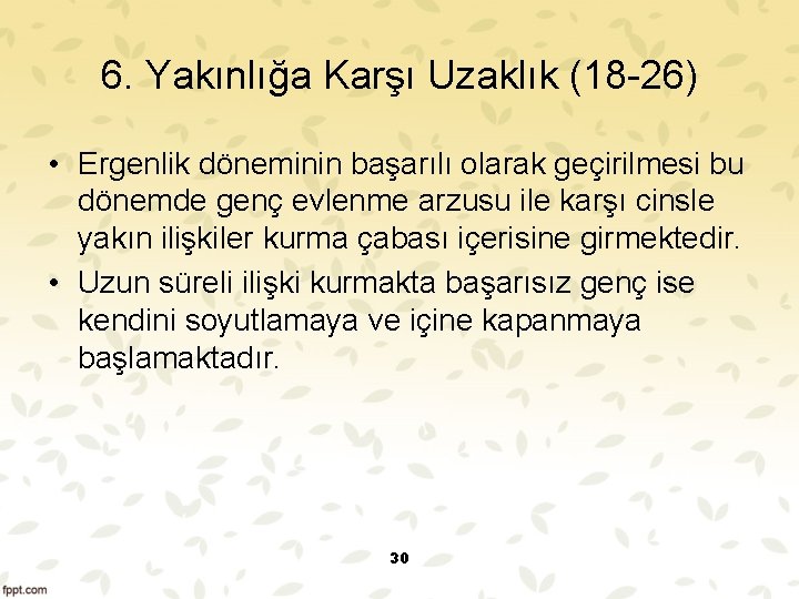 6. Yakınlığa Karşı Uzaklık (18 26) • Ergenlik döneminin başarılı olarak geçirilmesi bu dönemde