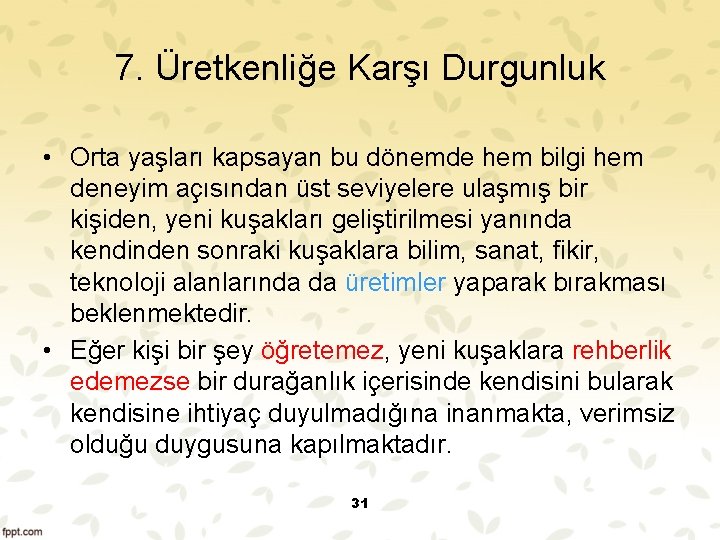 7. Üretkenliğe Karşı Durgunluk • Orta yaşları kapsayan bu dönemde hem bilgi hem deneyim