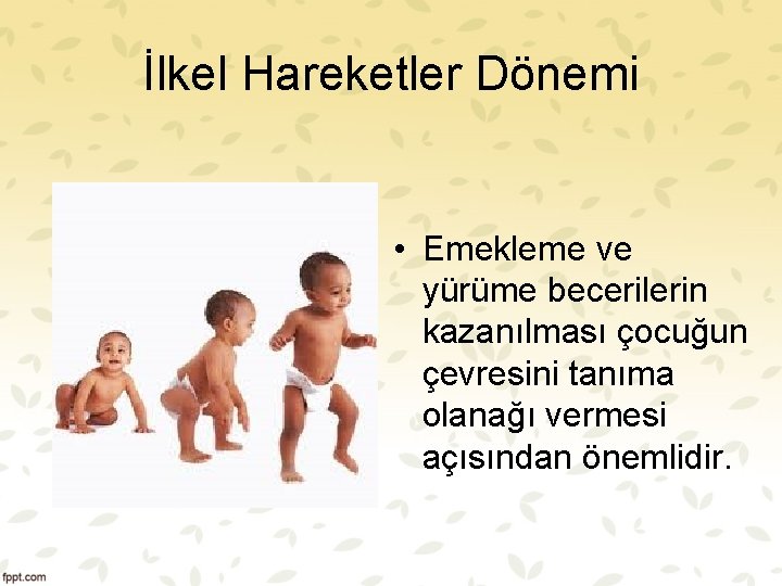 İlkel Hareketler Dönemi • Emekleme ve yürüme becerilerin kazanılması çocuğun çevresini tanıma olanağı vermesi