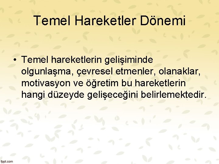 Temel Hareketler Dönemi • Temel hareketlerin gelişiminde olgunlaşma, çevresel etmenler, olanaklar, motivasyon ve öğretim