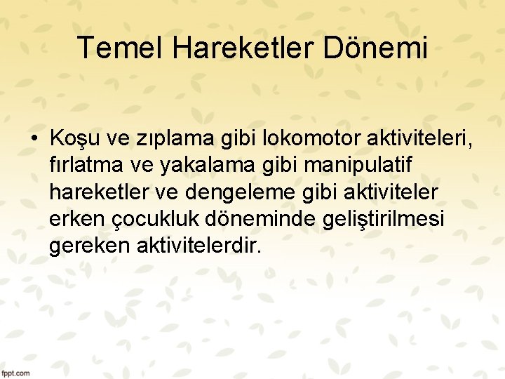 Temel Hareketler Dönemi • Koşu ve zıplama gibi lokomotor aktiviteleri, fırlatma ve yakalama gibi