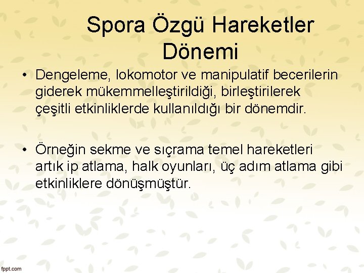 Spora Özgü Hareketler Dönemi • Dengeleme, lokomotor ve manipulatif becerilerin giderek mükemmelleştirildiği, birleştirilerek çeşitli