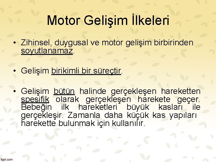 Motor Gelişim İlkeleri • Zihinsel, duygusal ve motor gelişim birbirinden soyutlanamaz. • Gelişim birikimli