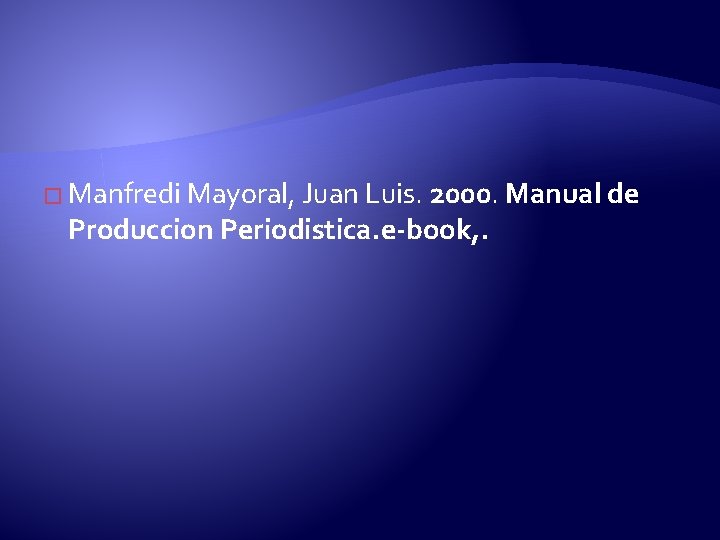 � Manfredi Mayoral, Juan Luis. 2000. Manual de Produccion Periodistica. e-book, . 