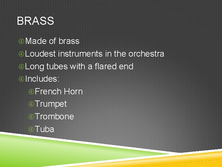BRASS Made of brass Loudest instruments in the orchestra Long tubes with a flared