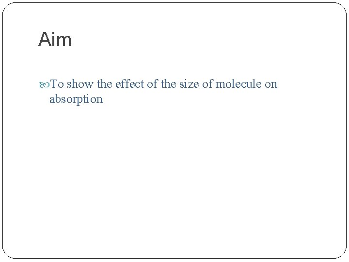 Aim To show the effect of the size of molecule on absorption 