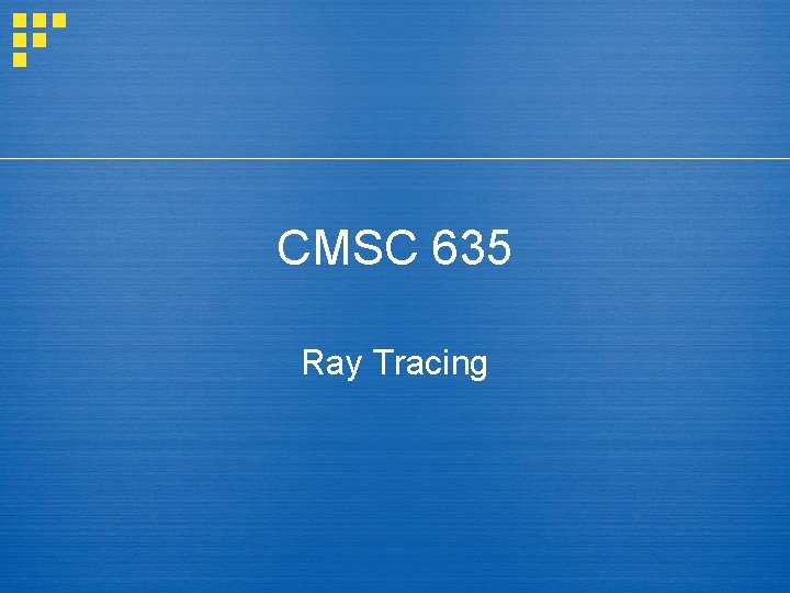 CMSC 635 Ray Tracing 