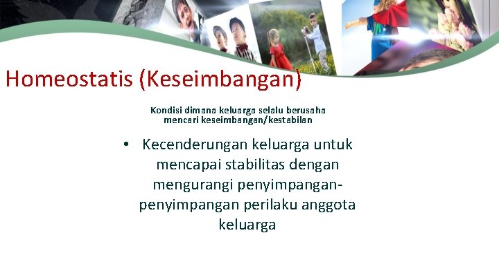 Homeostatis (Keseimbangan) Kondisi dimana keluarga selalu berusaha mencari keseimbangan/kestabilan • Kecenderungan keluarga untuk mencapai