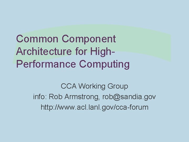 Common Component Architecture for High. Performance Computing CCA Working Group info: Rob Armstrong, rob@sandia.
