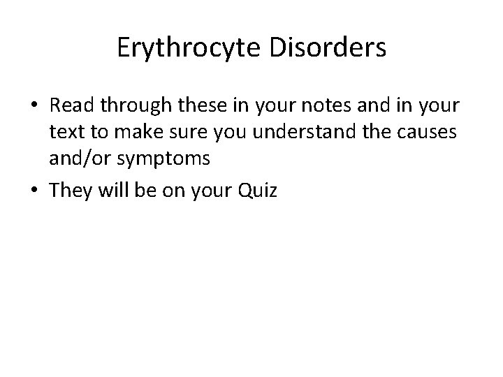 Erythrocyte Disorders • Read through these in your notes and in your text to