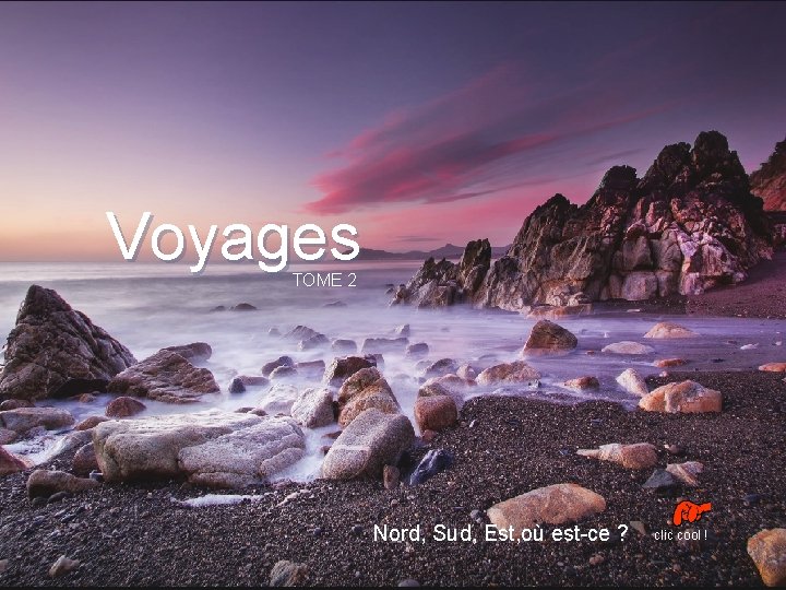 Voyages TOME 2 Nord, Sud, Est, où est-ce ? clic cool ! 