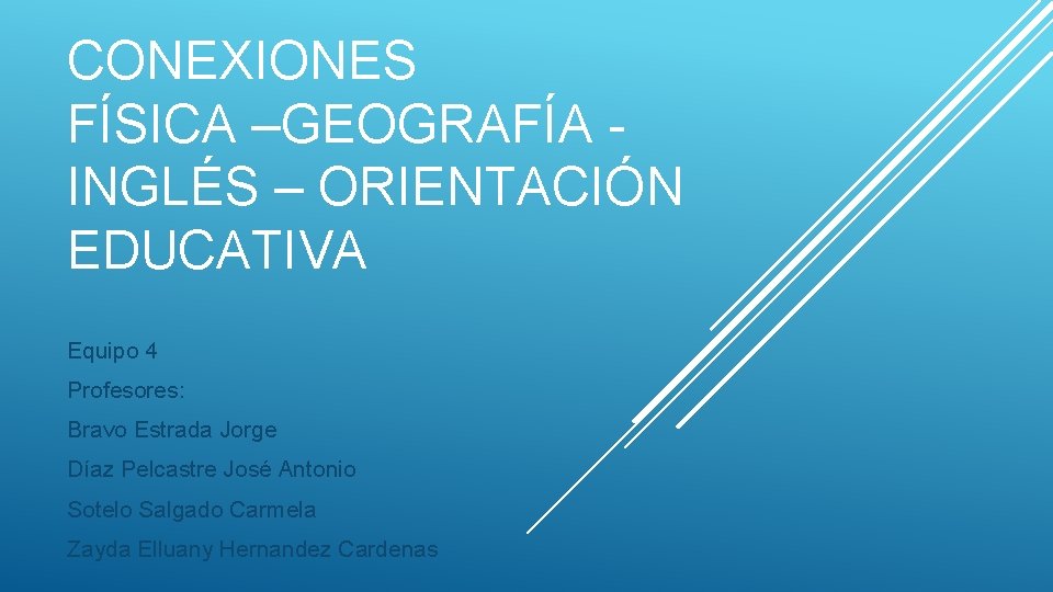 CONEXIONES FÍSICA –GEOGRAFÍA INGLÉS – ORIENTACIÓN EDUCATIVA Equipo 4 Profesores: Bravo Estrada Jorge Díaz