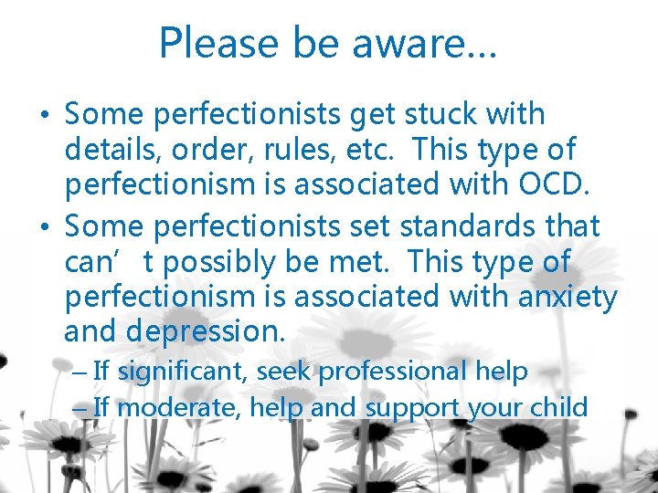 Please be aware… • Some perfectionists get stuck with details, order, rules, etc. This