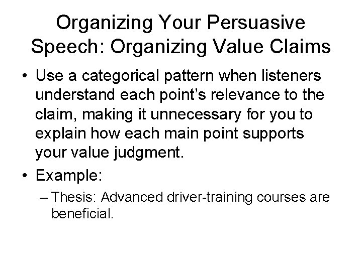 Organizing Your Persuasive Speech: Organizing Value Claims • Use a categorical pattern when listeners
