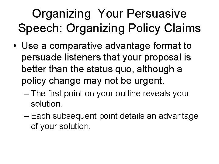 Organizing Your Persuasive Speech: Organizing Policy Claims • Use a comparative advantage format to