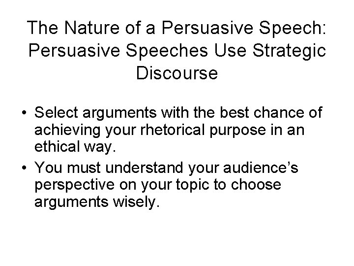 The Nature of a Persuasive Speech: Persuasive Speeches Use Strategic Discourse • Select arguments