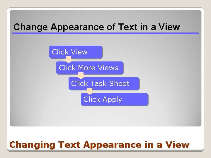 Change Appearance of Text in a View Click More Views Click Task Sheet Click